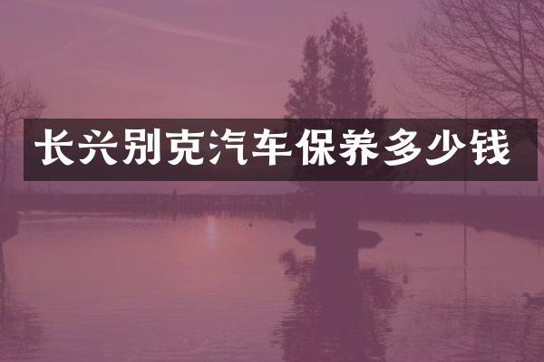 长兴别克汽车保养多少钱