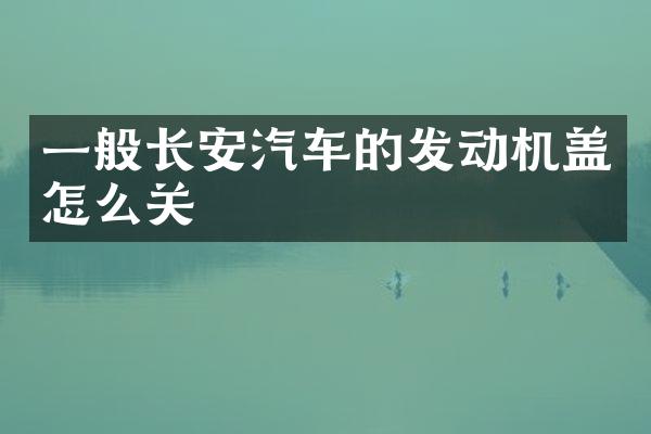 一般长安汽车的发动机盖怎么关