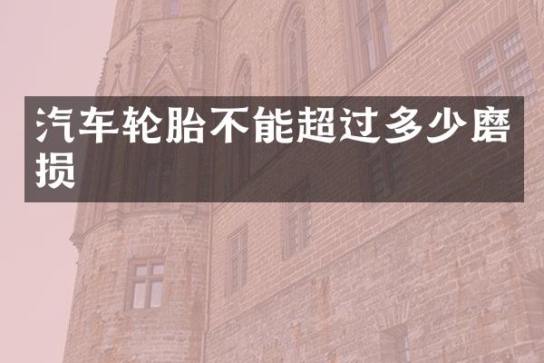 汽车轮胎不能超过多少磨损
