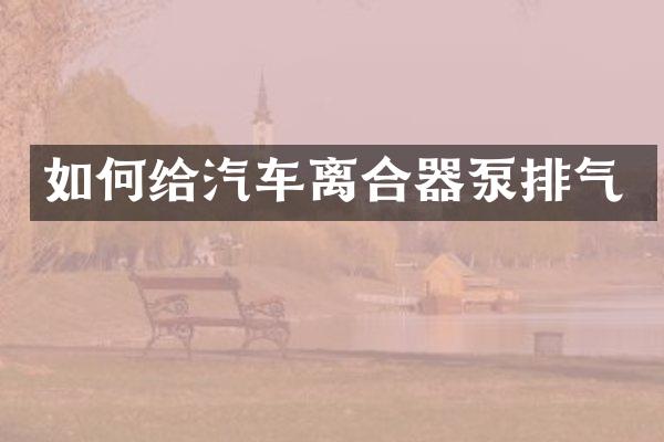 如何给汽车离合器泵排气