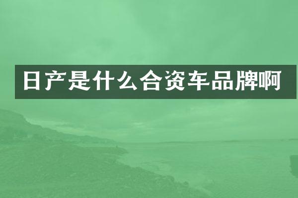 日产是什么合资车品牌啊