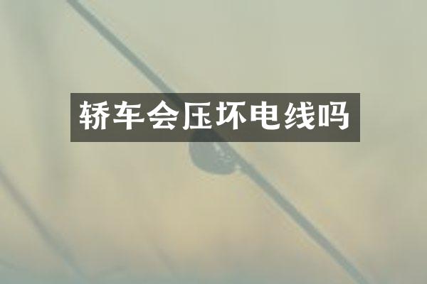 轿车会压坏电线吗