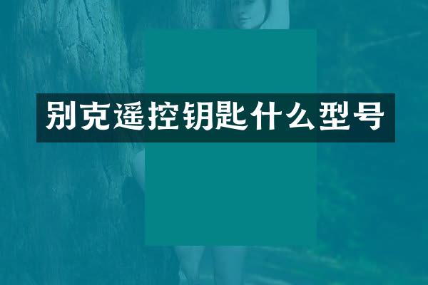 别克遥控钥匙什么型号