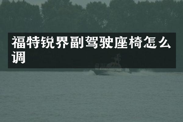 福特锐界副驾驶座椅怎么调