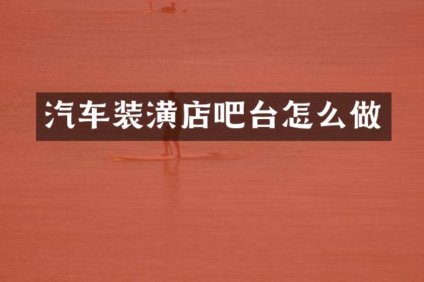 汽车装潢店吧台怎么做