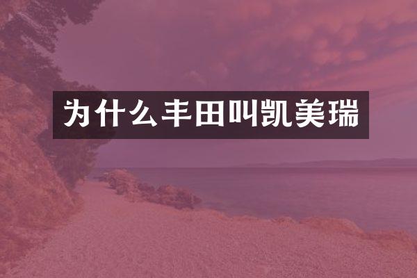 为什么丰田叫凯美瑞