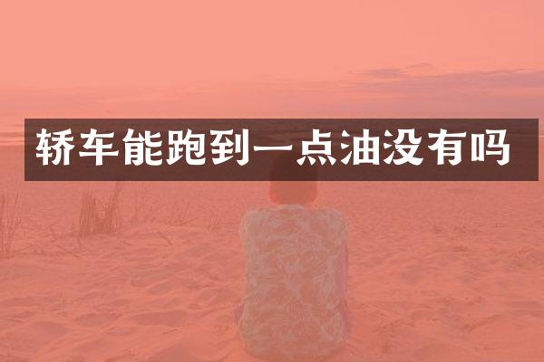 轿车能跑到一点油没有吗