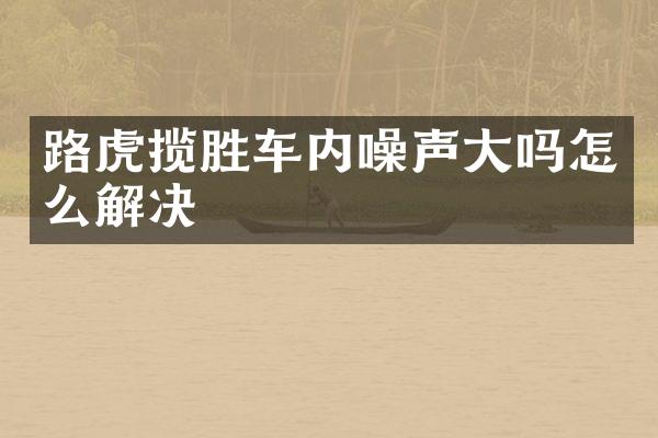 路虎揽胜车内噪声大吗怎么解决