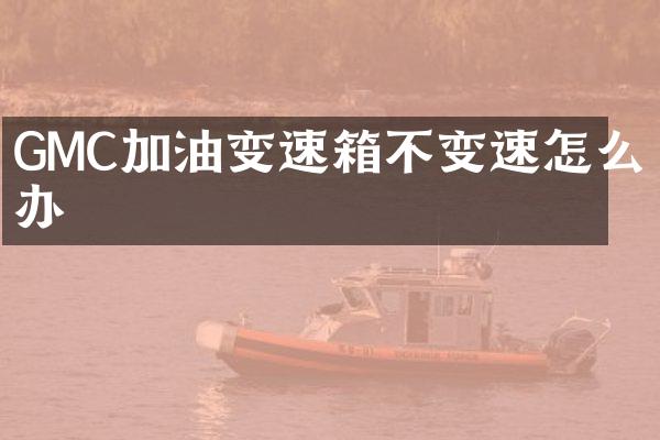 GMC加油变速箱不变速怎么办