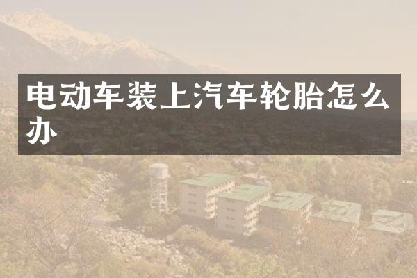 电动车装上汽车轮胎怎么办