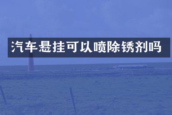 汽车悬挂可以喷除锈剂吗
