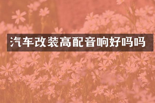 汽车改装高配音响好吗吗