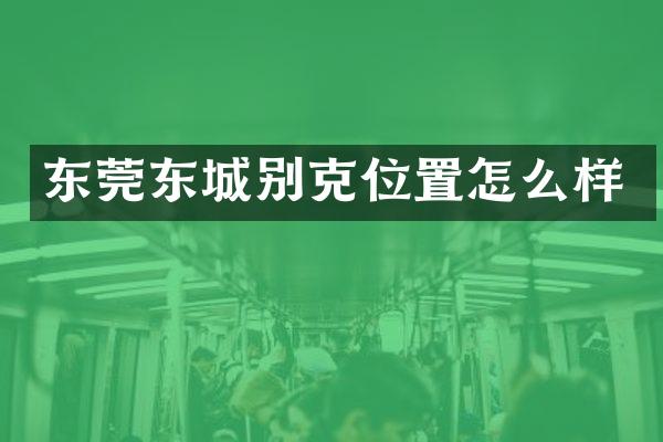 东莞东城别克位置怎么样