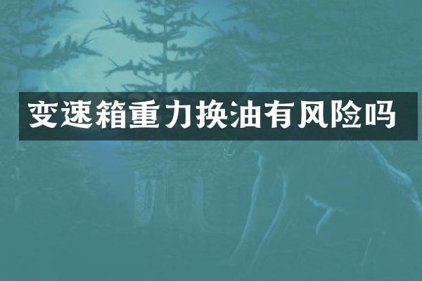 变速箱重力换油有风险吗