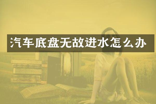 汽车底盘无故进水怎么办