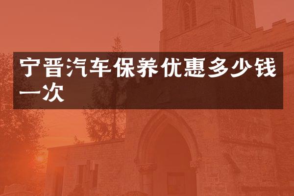 宁晋汽车保养优惠多少钱一次