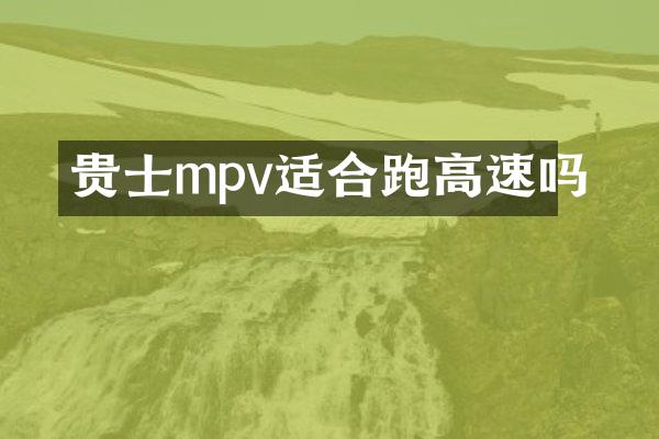 贵士mpv适合跑高速吗