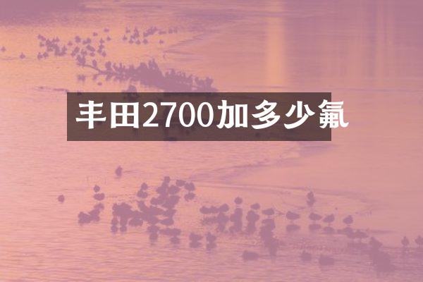 丰田2700加多少氟