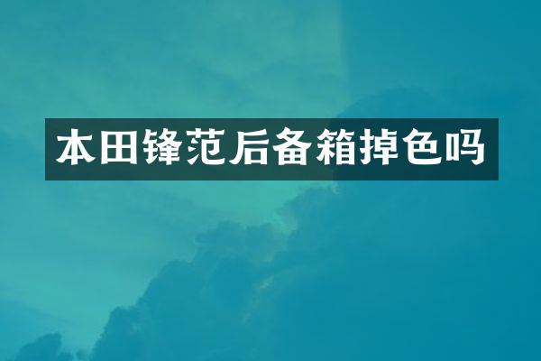 本田锋范后备箱掉色吗