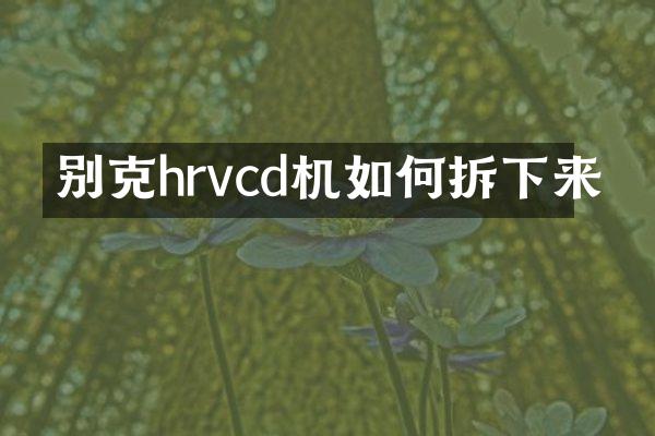 别克hrvcd机如何拆下来