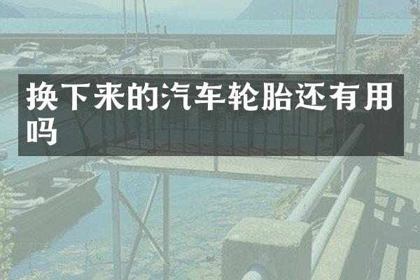 换下来的汽车轮胎还有用吗