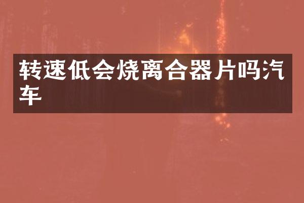 转速低会烧离合器片吗汽车