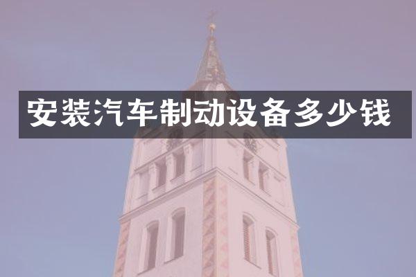 安装汽车制动设备多少钱