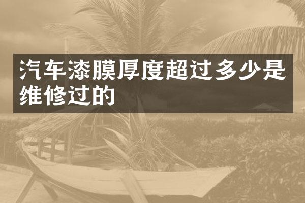 汽车漆膜厚度超过多少是维修过的
