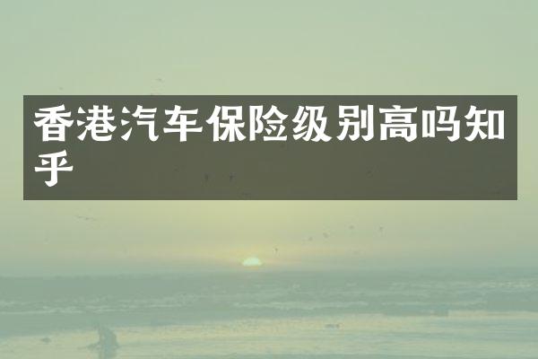 香港汽车保险级别高吗知乎