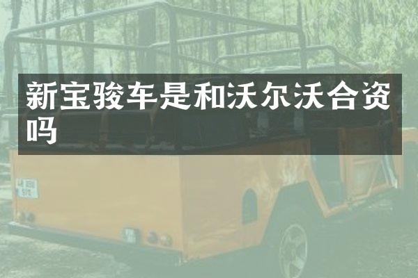 新宝骏车是和沃尔沃合资吗