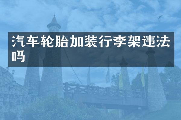 汽车轮胎加装行李架违法吗