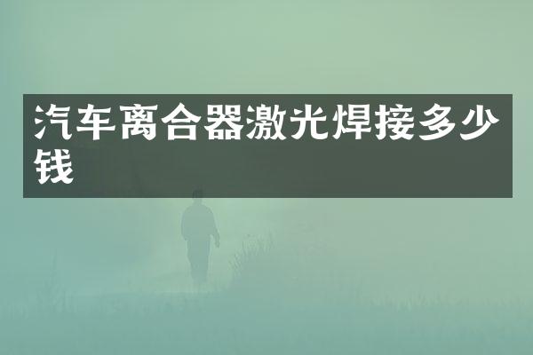 汽车离合器激光焊接多少钱