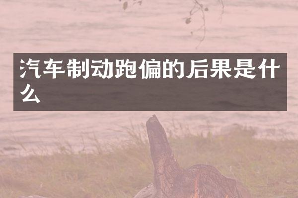汽车制动跑偏的后果是什么