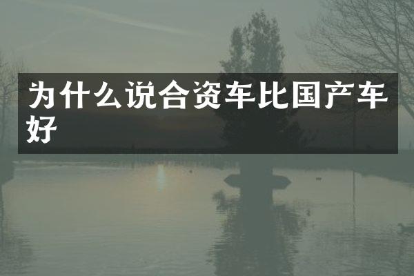 为什么说合资车比国产车好
