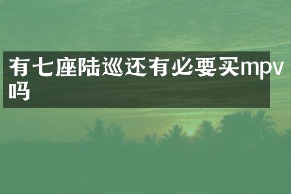 有七座陆巡还有必要买mpv吗