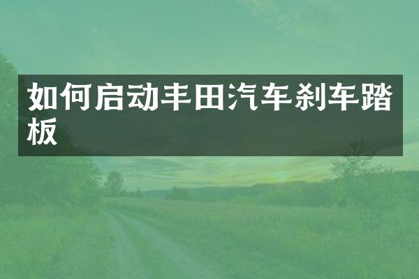 如何启动丰田汽车刹车踏板