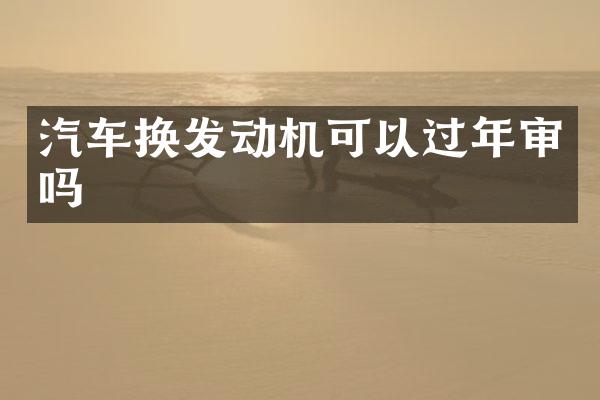 汽车换发动机可以过年审吗