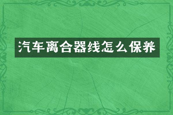 汽车离合器线怎么保养