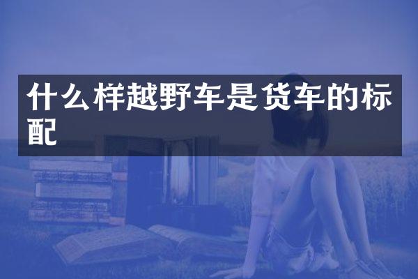 什么样越野车是货车的标配