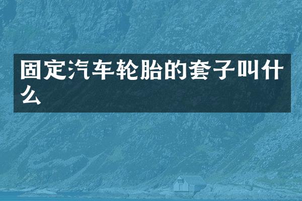固定汽车轮胎的套子叫什么