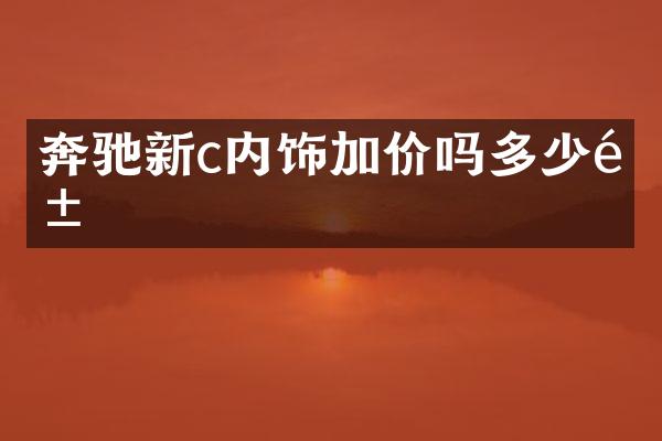 奔驰新c内饰加价吗多少钱