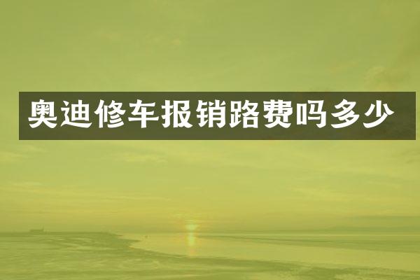 奥迪修车报销路费吗多少