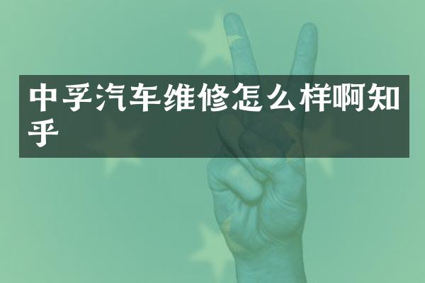 中孚汽车维修怎么样啊知乎