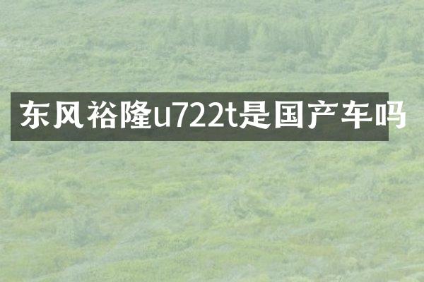东风裕隆u722t是国产车吗