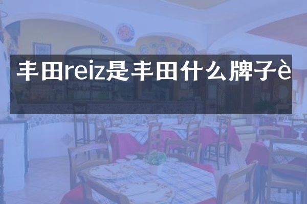丰田reiz是丰田什么牌子车