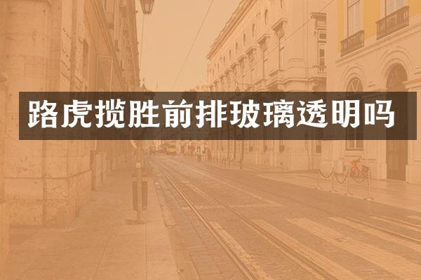 路虎揽胜前排玻璃透明吗