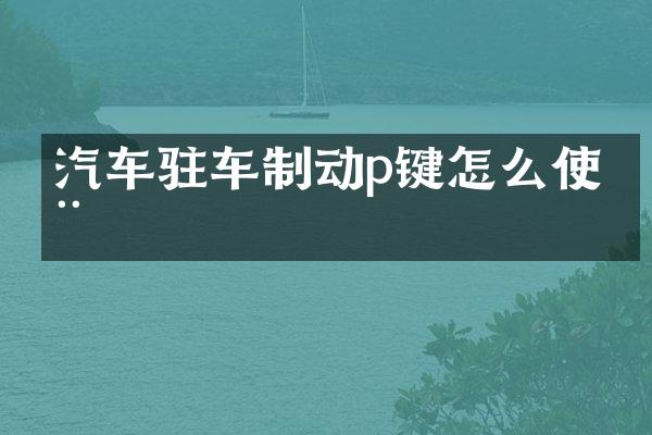 汽车驻车制动p键怎么使用
