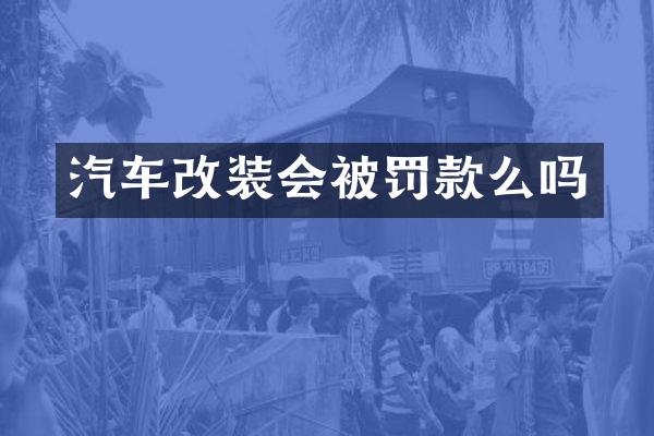 汽车改装会被罚款么吗