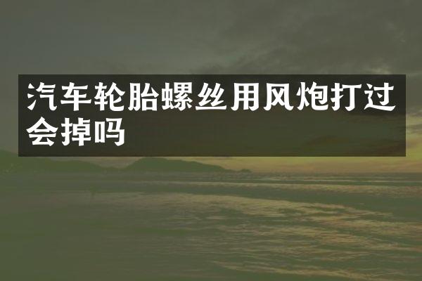 汽车轮胎螺丝用风炮打过会掉吗