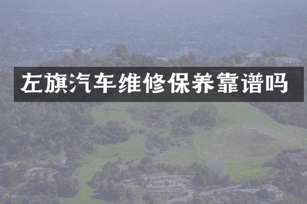 左旗汽车维修保养靠谱吗